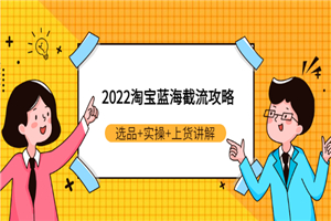 2022淘宝蓝海截流攻略：选品+实操+上货讲解（价值599元）
