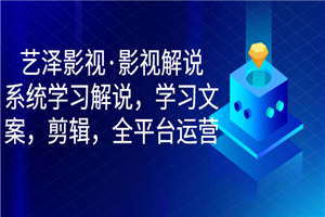 艺泽影视·影视解说，系统学习解说，学习文案，剪辑，全平台运营