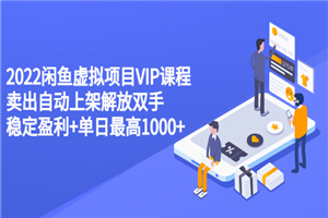2022闲鱼虚拟项目VIP课程，卖出自动上架解放双手 稳定盈利+单日最高1000+