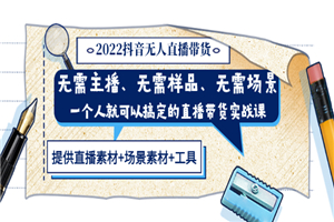 2022抖音无人直播带货 无需主播、样品、场景，一个人能搞定(内含素材+工具)