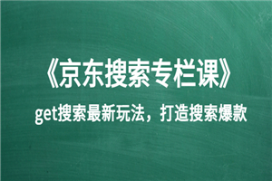 《京东搜索专栏课》get搜索最新玩法，打造搜索爆款（价值1980）