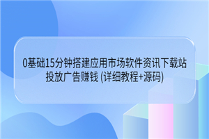 0基础15分钟搭建应用市场软件资讯下载站：投放广告赚钱 (详细教程+源码)