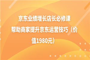 京东业绩增长店长必修课：帮助商家提升京东运营技巧（价值1980元