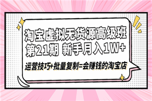 淘宝虚拟无货源高级班【第21期】运营技巧+批量复制