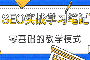 SEO实战学习笔记分享，零基础的教学模式