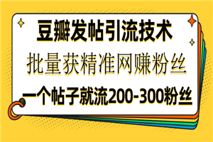 豆瓣发帖引流技术，批量获精准网赚粉丝，一个帖子就流200-300粉丝