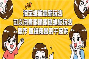 淘宝螺旋最新玩法，可以闭着眼睛跟随螺旋玩法操作 直接粗暴的干起来