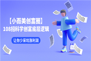 【小而美创富圈】,108招科学创富底层逻辑，让你少采坑涨利润