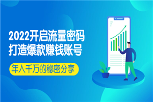 2022开启流量密码：打造爆款赚钱账号，年入千万的秘密分享