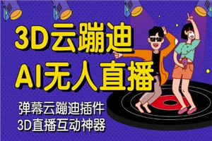 3D云蹦迪AI无人直播卡通破解版，软件+源码+详细视频教程