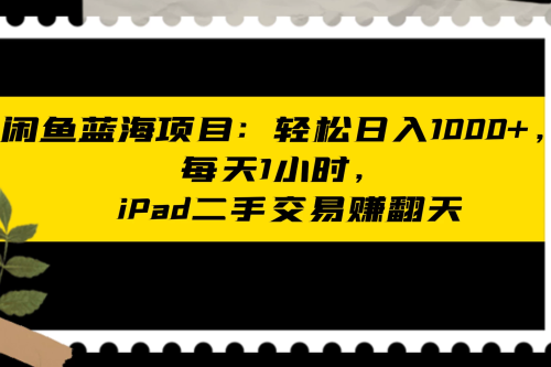 闲鱼二手iPad生意业务名目：天天轻松1小时，日入1神仙道神仙道神仙道+