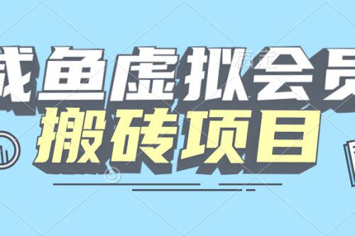 【完全教程】咸鱼虚构会员搬砖，每一单都带来纯利润