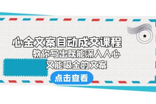 心金文案自动成交课程：你写出既能深入人心、又能吸金的文案